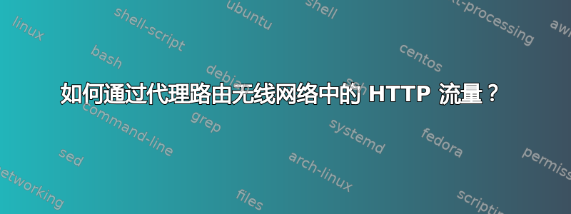 如何通过代理路由无线网络中的 HTTP 流量？