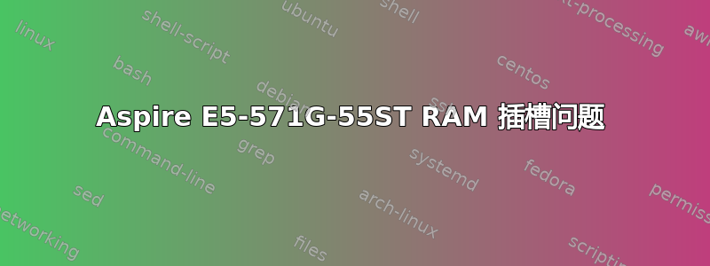 Aspire E5-571G-55ST RAM 插槽问题