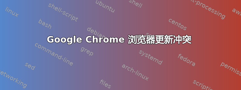 Google Chrome 浏览器更新冲突