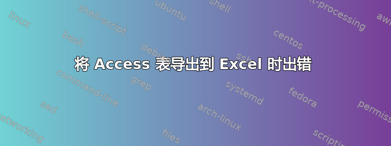 将 Access 表导出到 Excel 时出错