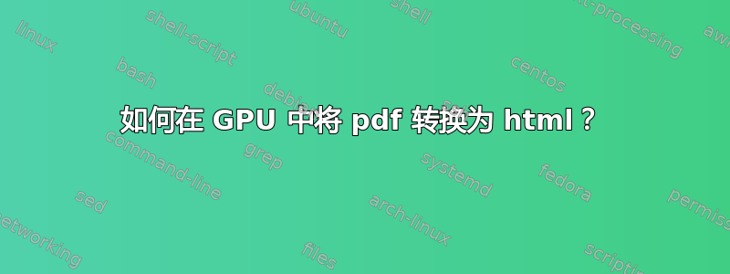 如何在 GPU 中将 pdf 转换为 html？