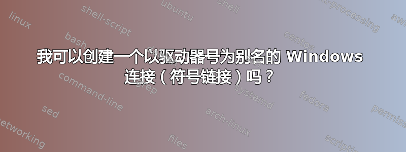 我可以创建一个以驱动器号为别名的 Windows 连接（符号链接）吗？