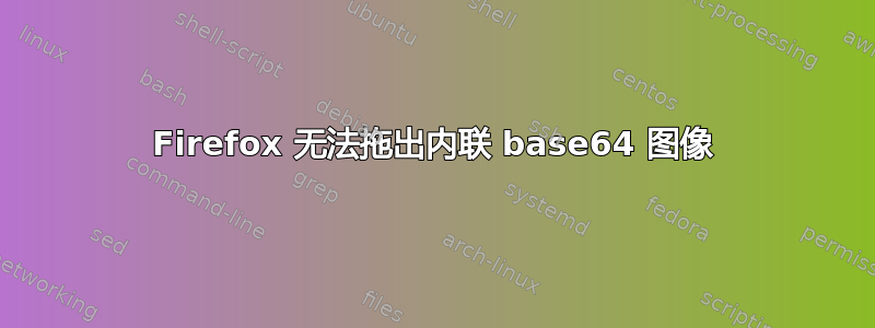 Firefox 无法拖出内联 base64 图像