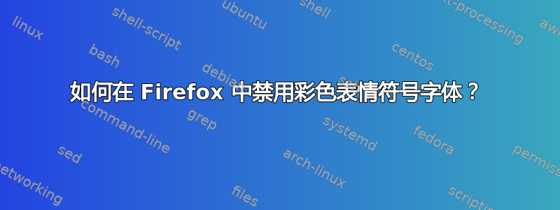 如何在 Firefox 中禁用彩色表情符号字体？