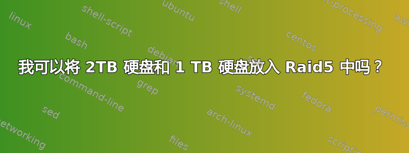 我可以将 2TB 硬盘和 1 TB 硬盘放入 Raid5 中吗？