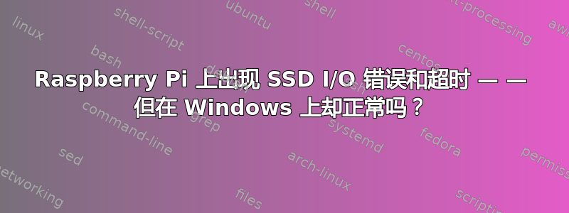 Raspberry Pi 上出现 SSD I/O 错误和超时 — — 但在 Windows 上却正常吗？