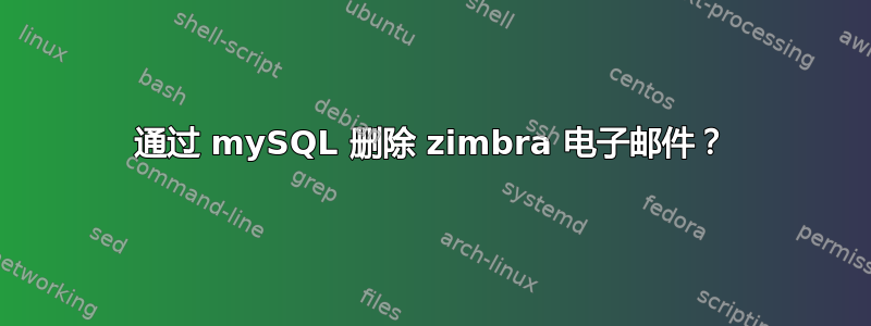 通过 mySQL 删除 zimbra 电子邮件？