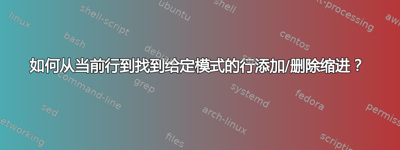 如何从当前行到找到给定模式的行添加/删除缩进？