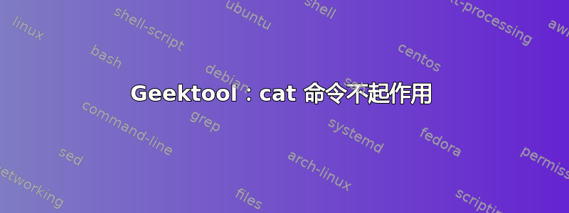 Geektool：cat 命令不起作用