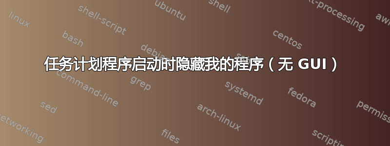 任务计划程序启动时隐藏我的程序（无 GUI）