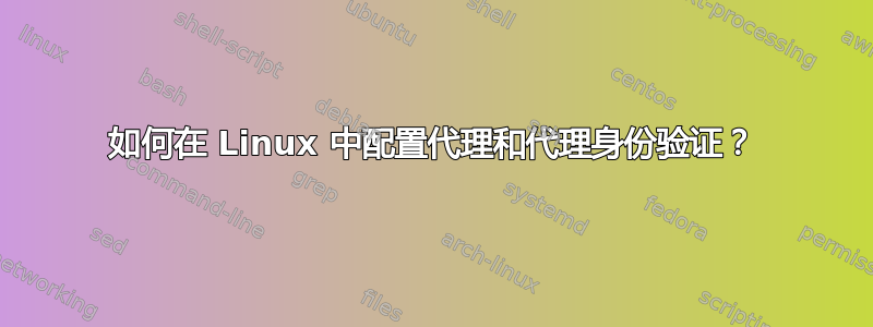 如何在 Linux 中配置代理和代理身份验证？