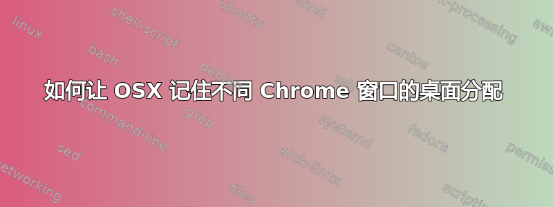 如何让 OSX 记住不同 Chrome 窗口的桌面分配