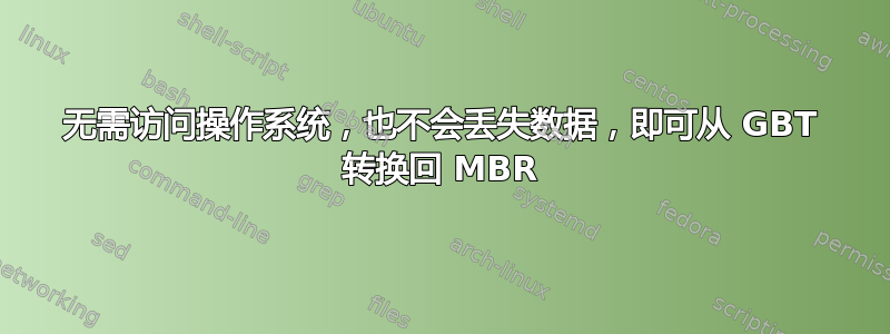 无需访问操作系统，也不会丢失数据，即可从 GBT 转换回 MBR