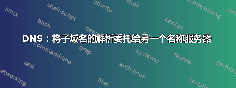 DNS：将子域名的解析委托给另一个名称服务器