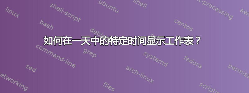 如何在一天中的特定时间显示工作表？