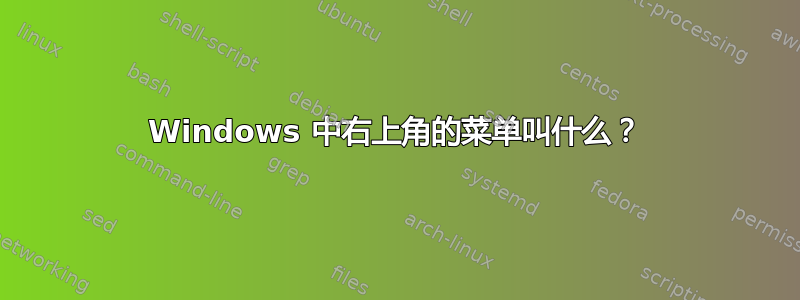 Windows 中右上角的菜单叫什么？