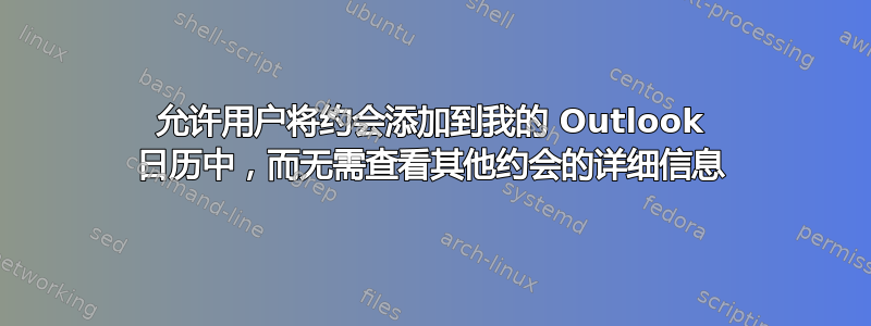 允许用户将约会添加到我的 Outlook 日历中，而无需查看其他约会的详细信息