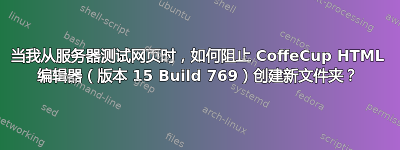 当我从服务器测试网页时，如何阻止 CoffeCup HTML 编辑器（版本 15 Build 769）创建新文件夹？