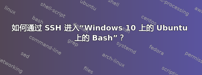 如何通过 SSH 进入“Windows 10 上的 Ubuntu 上的 Bash”？