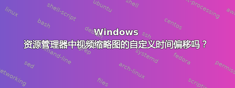 Windows 资源管理器中视频缩略图的自定义时间偏移吗？