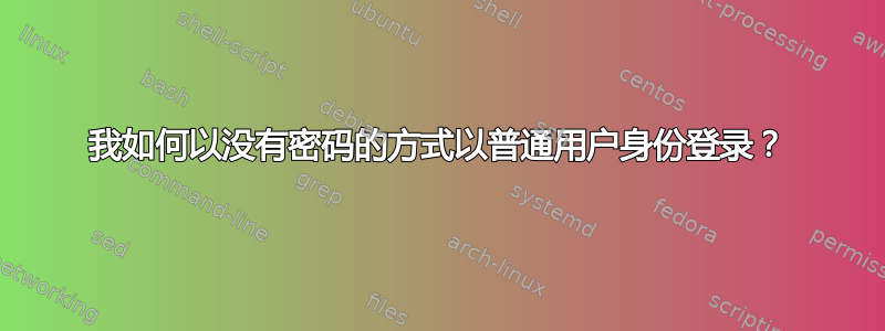 我如何以没有密码的方式以普通用户身份登录？