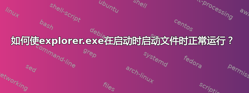 如何使explorer.exe在启动时启动文件时正常运行？