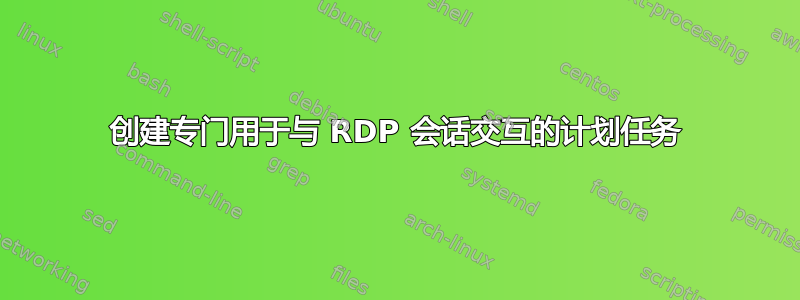 创建专门用于与 RDP 会话交互的计划任务