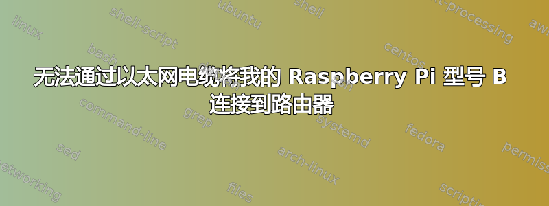 无法通过以太网电缆将我的 Raspberry Pi 型号 B 连接到路由器