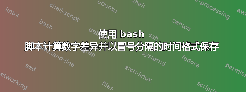 使用 bash 脚本计算数字差异并以冒号分隔的时间格式保存