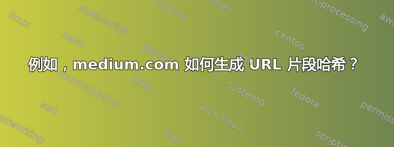 例如，medium.com 如何生成 URL 片段哈希？