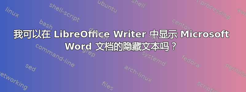 我可以在 LibreOffice Writer 中显示 Microsoft Word 文档的隐藏文本吗？