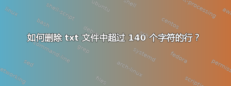 如何删除 txt 文件中超过 140 个字符的行？