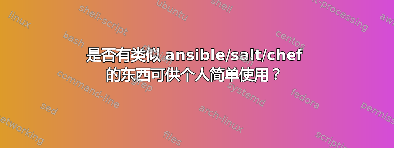 是否有类似 ansible/salt/chef 的东西可供个人简单使用？