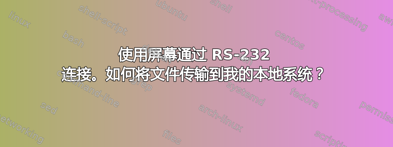 使用屏幕通过 RS-232 连接。如何将文件传输到我的本地系统？