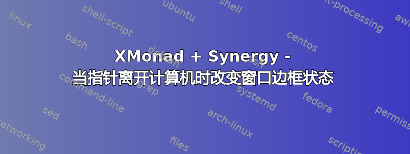 XMonad + Synergy - 当指针离开计算机时改变窗口边框状态