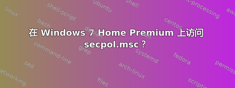 在 Windows 7 Home Premium 上访问 secpol.msc？