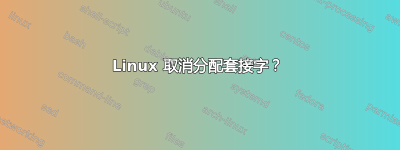 Linux 取消分配套接字？