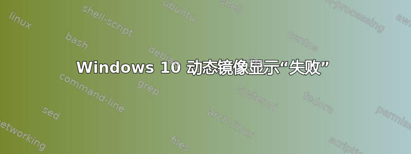 Windows 10 动态镜像显示“失败”