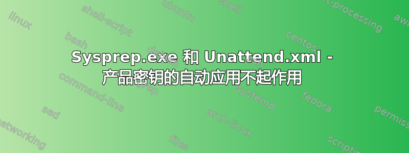 Sysprep.exe 和 Unattend.xml - 产品密钥的自动应用不起作用