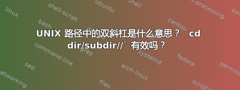 UNIX 路径中的双斜杠是什么意思？ `cd dir/subdir//` 有效吗？ 