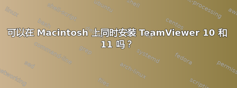 可以在 Macintosh 上同时安装 TeamViewer 10 和 11 吗？