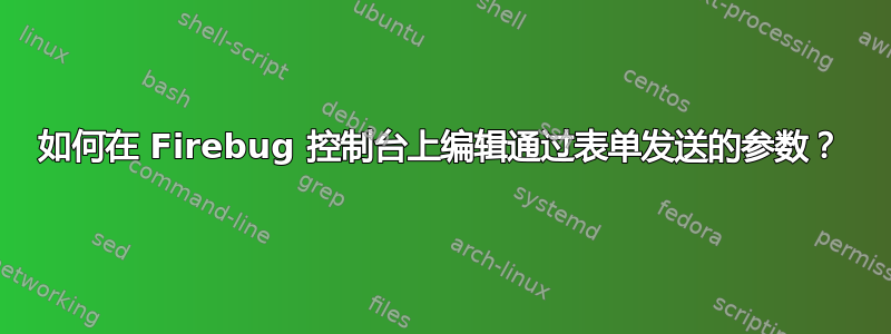 如何在 Firebug 控制台上编辑通过表单发送的参数？