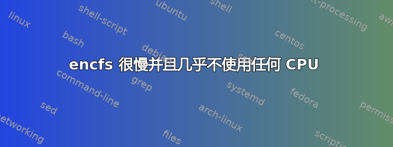 encfs 很慢并且几乎不使用任何 CPU