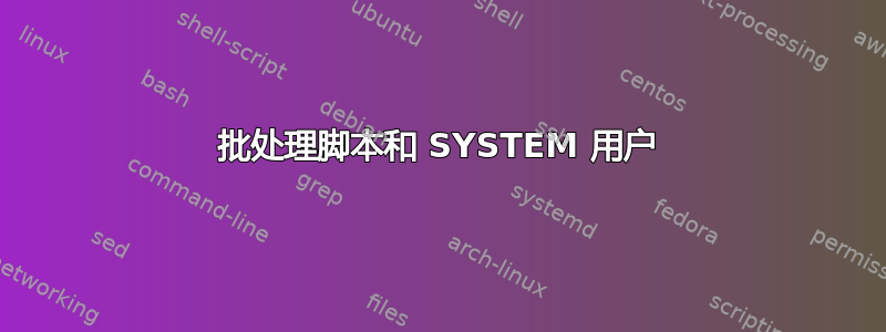 批处理脚本和 SYSTEM 用户