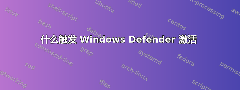 什么触发 Windows Defender 激活