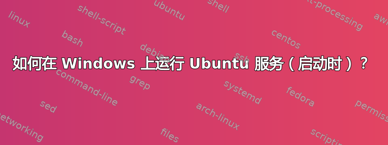 如何在 Windows 上运行 Ubuntu 服务（启动时）？