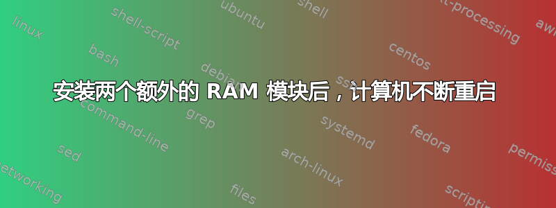 安装两个额外的 RAM 模块后，计算机不断重启