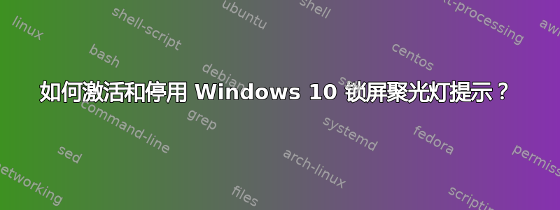 如何激活和停用 Windows 10 锁屏聚光灯提示？