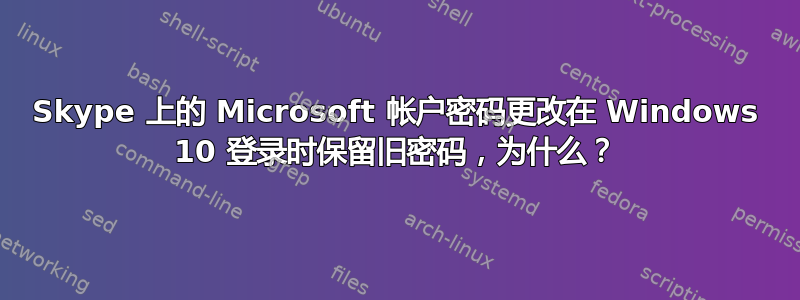 Skype 上的 Microsoft 帐户密码更改在 Windows 10 登录时保留旧密码，为什么？