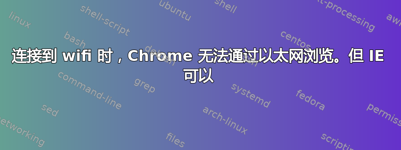 连接到 wifi 时，Chrome 无法通过以太网浏览。但 IE 可以